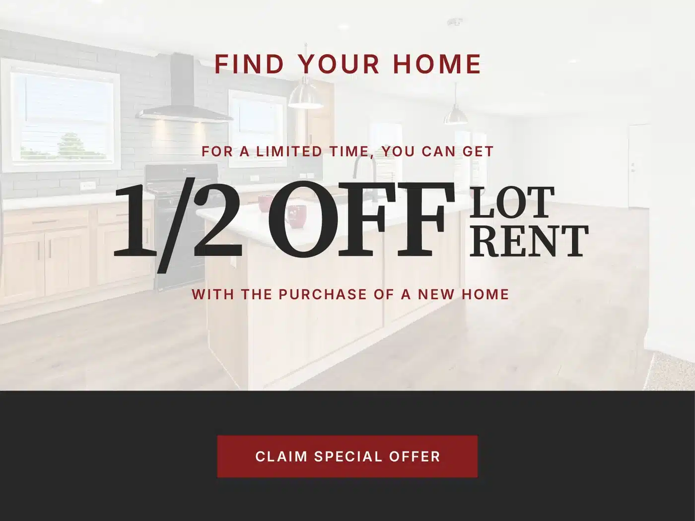 Find your home. For a limited time, you can get half off lot rent with the purchase of a new home. Claim special offer.